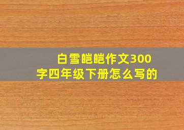 白雪皑皑作文300字四年级下册怎么写的