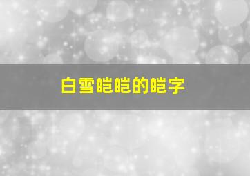 白雪皑皑的皑字