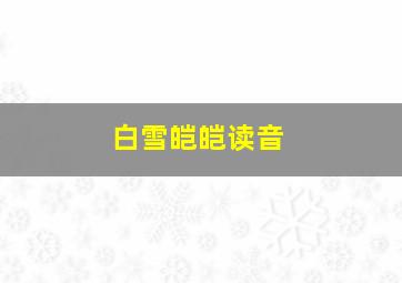 白雪皑皑读音