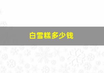 白雪糕多少钱