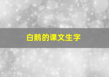 白鹅的课文生字