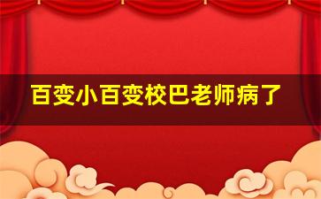 百变小百变校巴老师病了