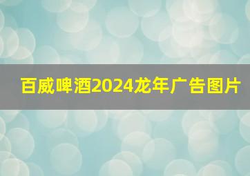 百威啤酒2024龙年广告图片