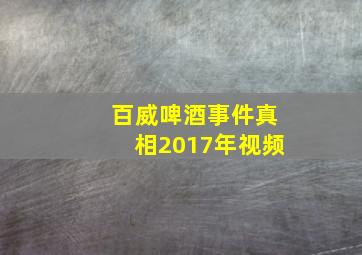 百威啤酒事件真相2017年视频