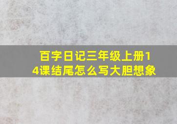 百字日记三年级上册14课结尾怎么写大胆想象