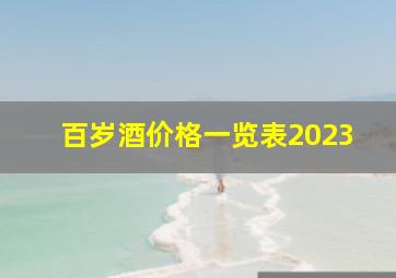 百岁酒价格一览表2023