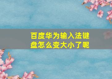 百度华为输入法键盘怎么变大小了呢