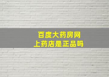 百度大药房网上药店是正品吗