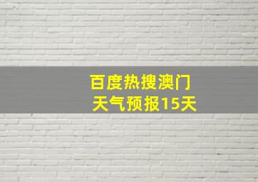 百度热搜澳门天气预报15天