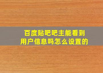 百度贴吧吧主能看到用户信息吗怎么设置的