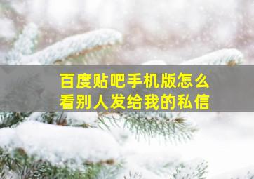 百度贴吧手机版怎么看别人发给我的私信