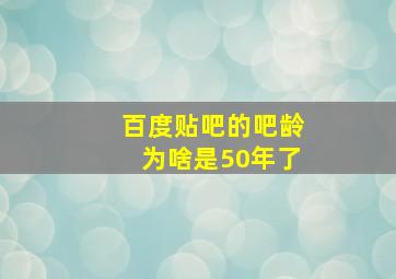 百度贴吧的吧龄为啥是50年了