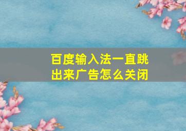 百度输入法一直跳出来广告怎么关闭