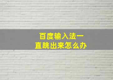 百度输入法一直跳出来怎么办