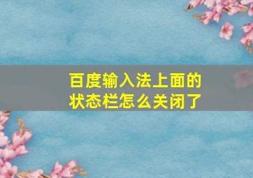 百度输入法上面的状态栏怎么关闭了