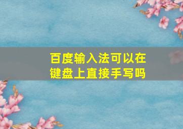 百度输入法可以在键盘上直接手写吗