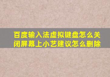 百度输入法虚拟键盘怎么关闭屏幕上小艺建议怎么删除