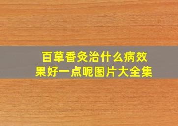 百草香灸治什么病效果好一点呢图片大全集