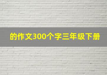 的作文300个字三年级下册