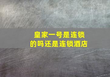 皇家一号是连锁的吗还是连锁酒店