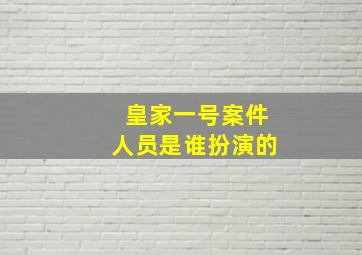 皇家一号案件人员是谁扮演的