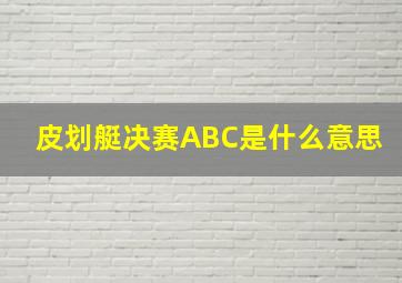 皮划艇决赛ABC是什么意思