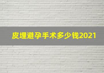 皮埋避孕手术多少钱2021