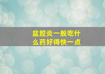 盆腔炎一般吃什么药好得快一点