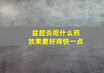 盆腔炎吃什么药效果要好得快一点