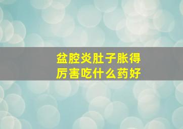 盆腔炎肚子胀得厉害吃什么药好