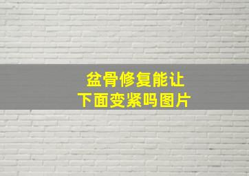 盆骨修复能让下面变紧吗图片