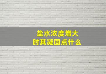 盐水浓度增大时其凝固点什么