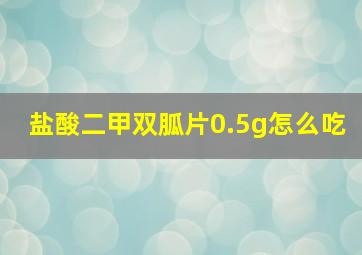 盐酸二甲双胍片0.5g怎么吃