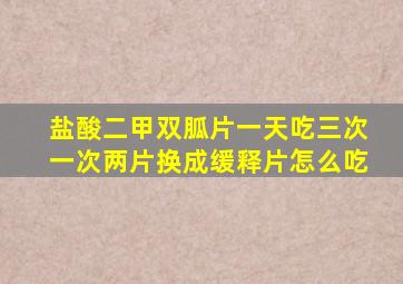 盐酸二甲双胍片一天吃三次一次两片换成缓释片怎么吃