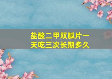 盐酸二甲双胍片一天吃三次长期多久