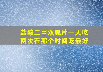 盐酸二甲双胍片一天吃两次在那个时间吃最好