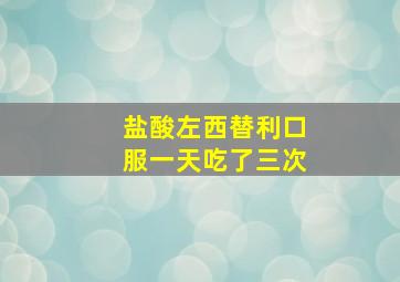 盐酸左西替利口服一天吃了三次