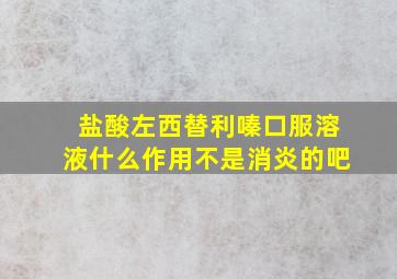 盐酸左西替利嗪口服溶液什么作用不是消炎的吧