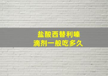 盐酸西替利嗪滴剂一般吃多久