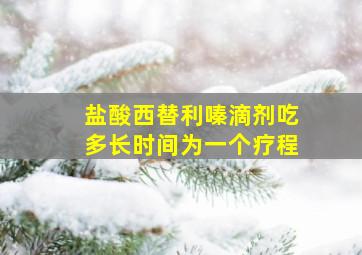 盐酸西替利嗪滴剂吃多长时间为一个疗程