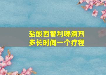 盐酸西替利嗪滴剂多长时间一个疗程