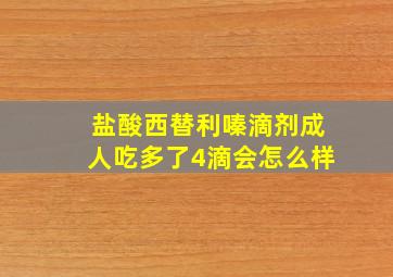 盐酸西替利嗪滴剂成人吃多了4滴会怎么样