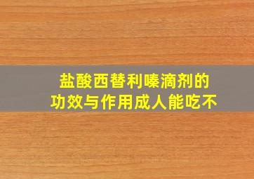 盐酸西替利嗪滴剂的功效与作用成人能吃不