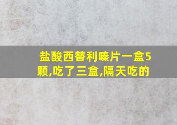 盐酸西替利嗪片一盒5颗,吃了三盒,隔天吃的