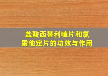 盐酸西替利嗪片和氯雷他定片的功效与作用