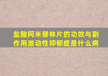 盐酸阿米替林片的功效与副作用激动性抑郁症是什么病