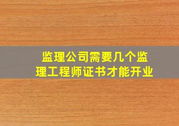 监理公司需要几个监理工程师证书才能开业