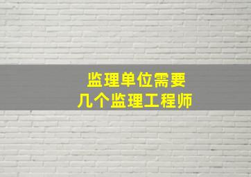 监理单位需要几个监理工程师