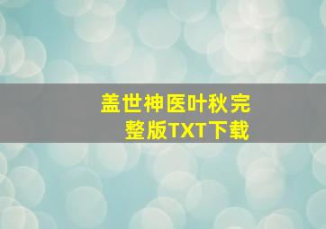 盖世神医叶秋完整版TXT下载