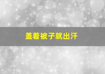 盖着被子就出汗